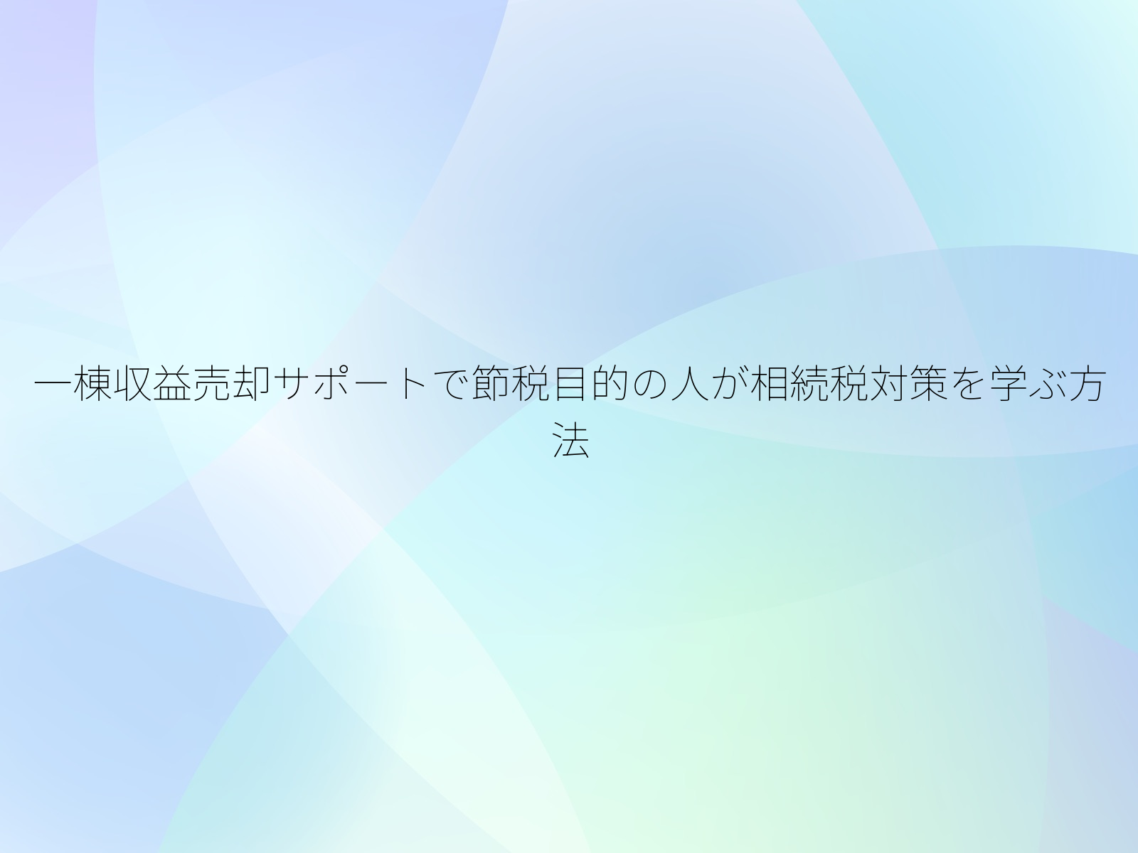 一棟収益売却サポートで節税目的の人が相続税対策を学ぶ方法