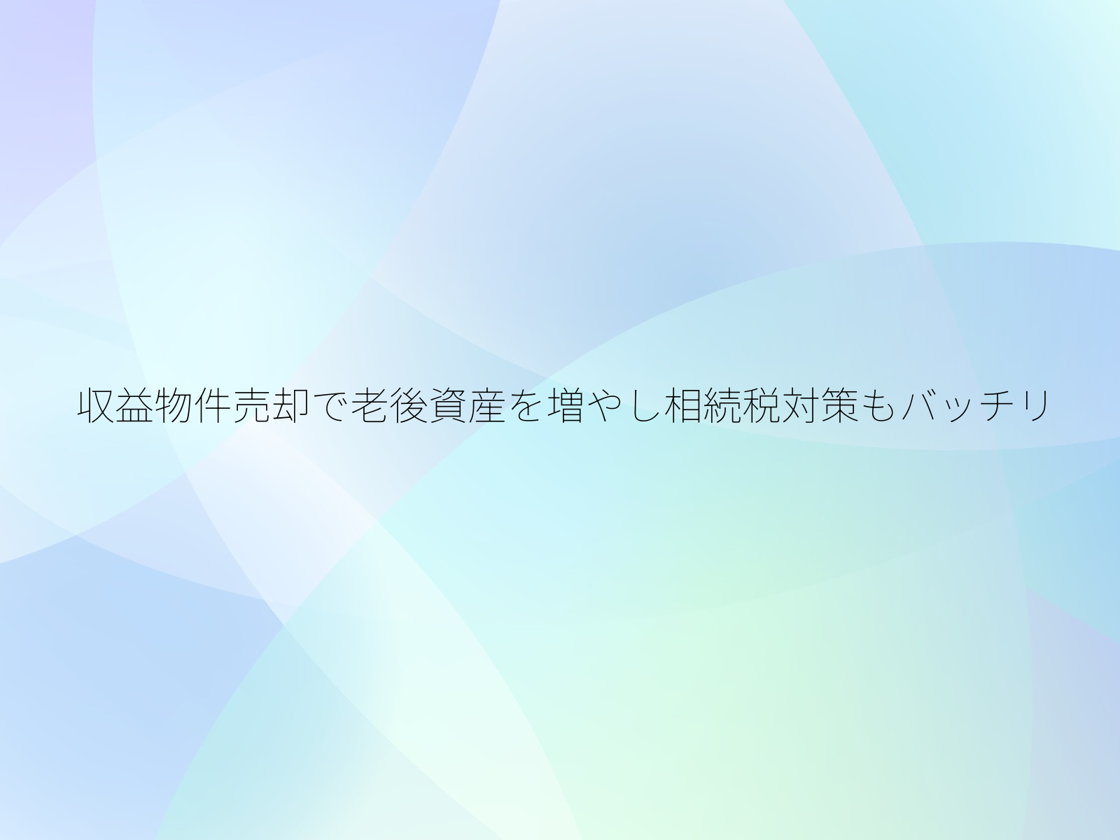 収益物件売却で老後資産を増やし相続税対策もバッチリ