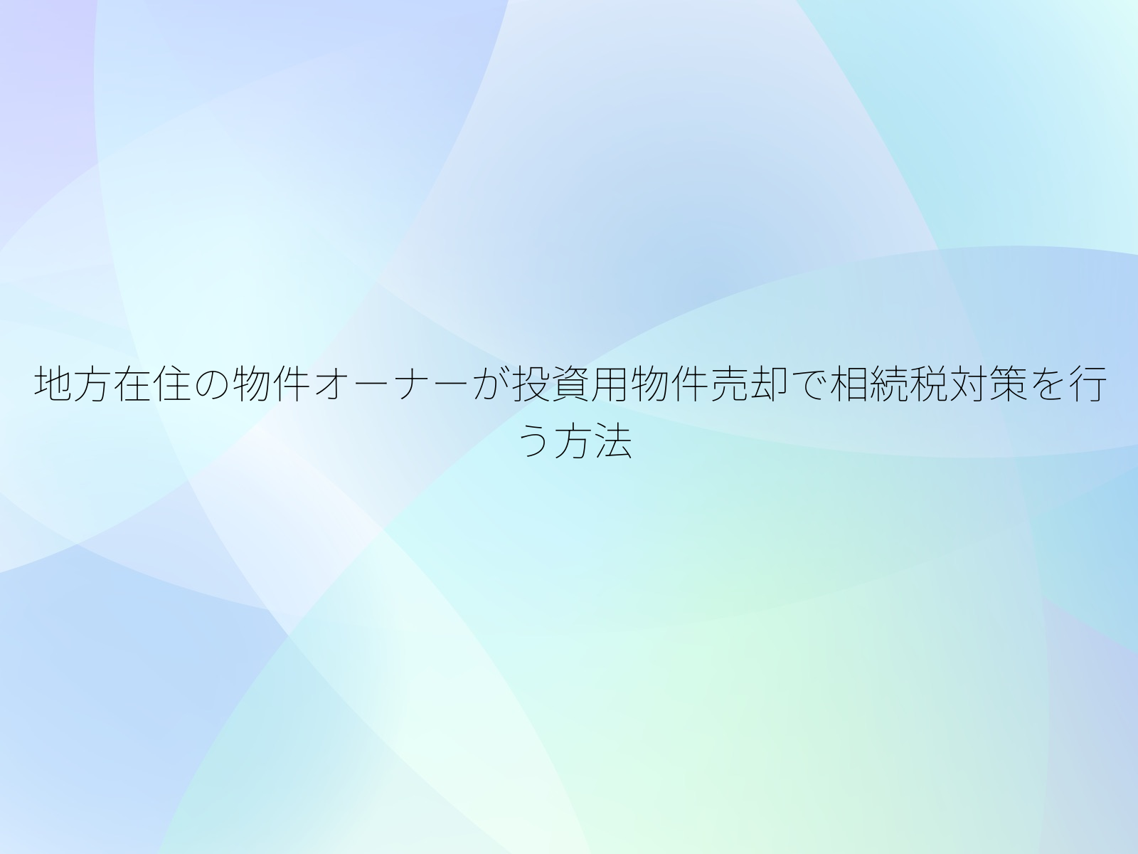 地方在住の物件オーナーが投資用物件売却で相続税対策を行う方法