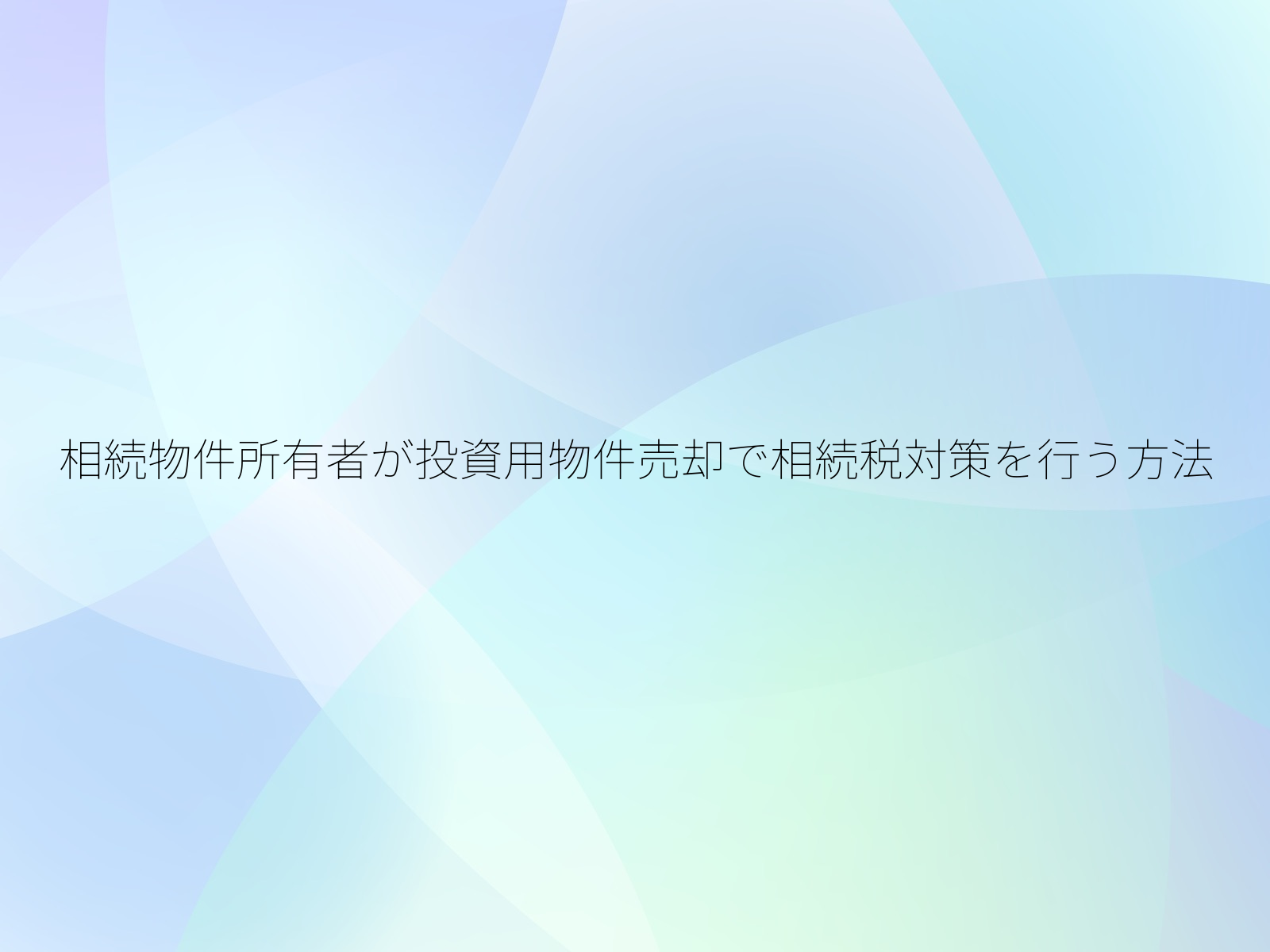 相続物件所有者が投資用物件売却で相続税対策を行う方法