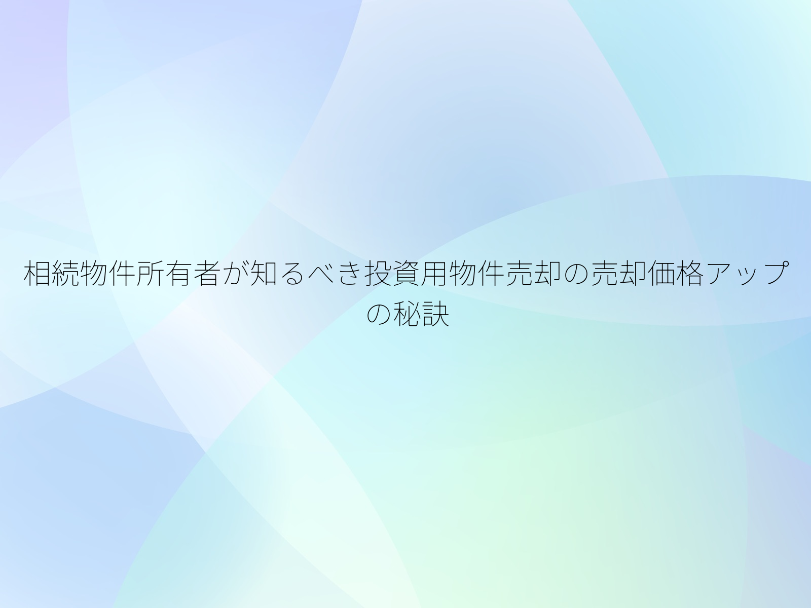 相続物件所有者が知るべき投資用物件売却の売却価格アップの秘訣